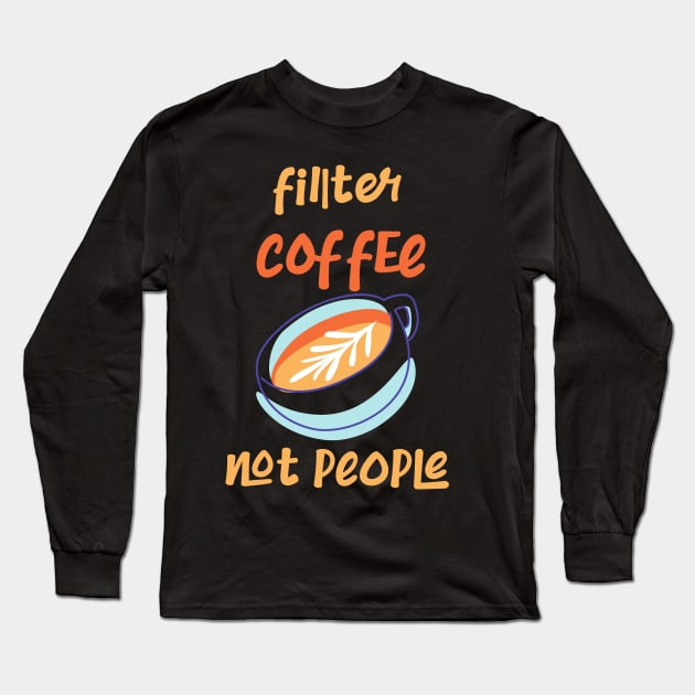 Filter Coffee Not People Long Sleeve T-Shirt by CreativeWidgets